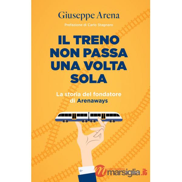 Treno non passa una volta sola. La storia del fondatore di Arenaways (Il)