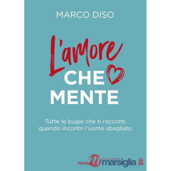 Amore che mente. Tutte le bugie che ti racconti quando incontri l'uomo sbagliato (L')