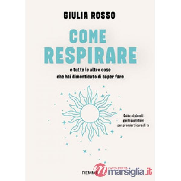 Come respirare e tutte le altre cose che hai dimenticato di saper fare. Guida ai piccoli gesti quotidiani per prenderti cura di 