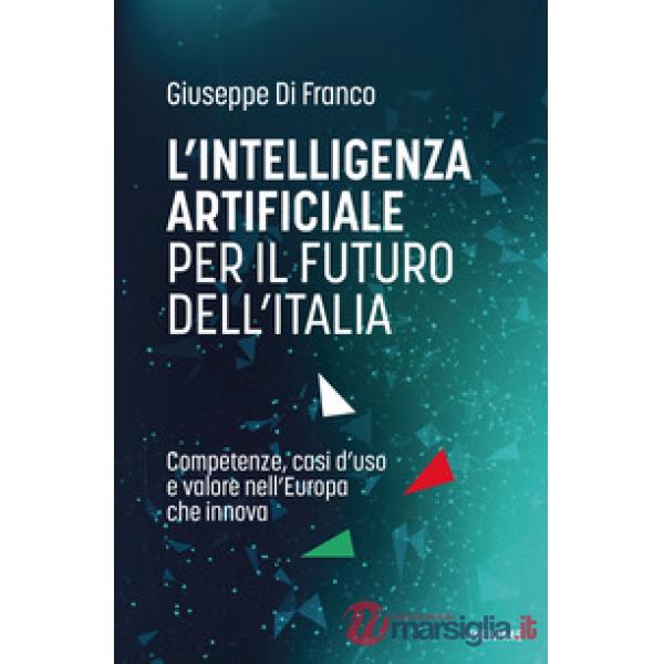 Intelligenza artificiale per il futuro dell'Italia. Competenze, casi d'uso e valore nell'Europa che innova (L')