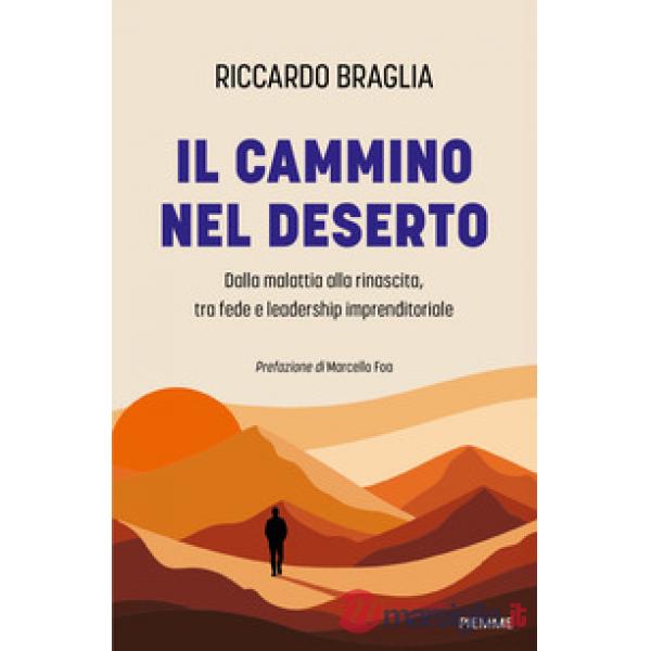 Cammino nel deserto. Dalla malattia alla rinascita, tra fede e leadership imprenditoriale (Il)