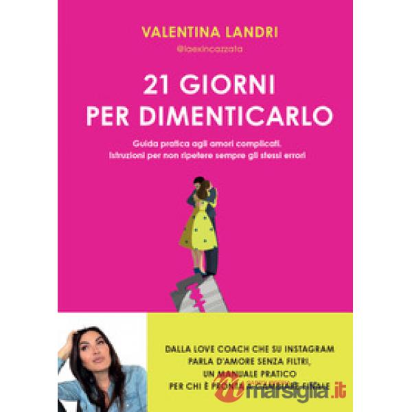 21 giorni per dimenticarlo. Guida pratica agli amori complicati. Istruzioni per non ripetere sempre gli stessi errori