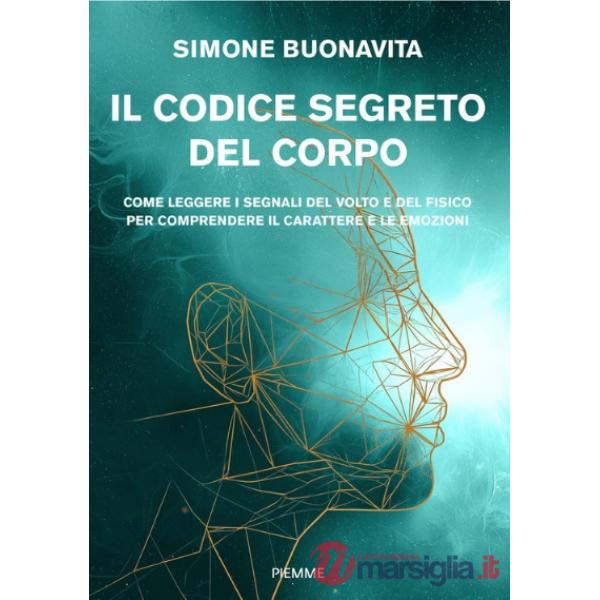 Codice segreto del corpo. Come leggere i segnali del volto e del fisico per comprendere il carattere e le emozioni (Il)