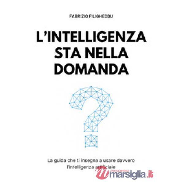 L'intelligenza sta nella domanda. La guida che ti insegna a usare davvero l'intelligenza artificiale