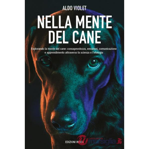 Nella mente del cane. Esplorando la mente del cane: consapevolezza, emozioni, comunicazione e apprendimento attraverso la scienz