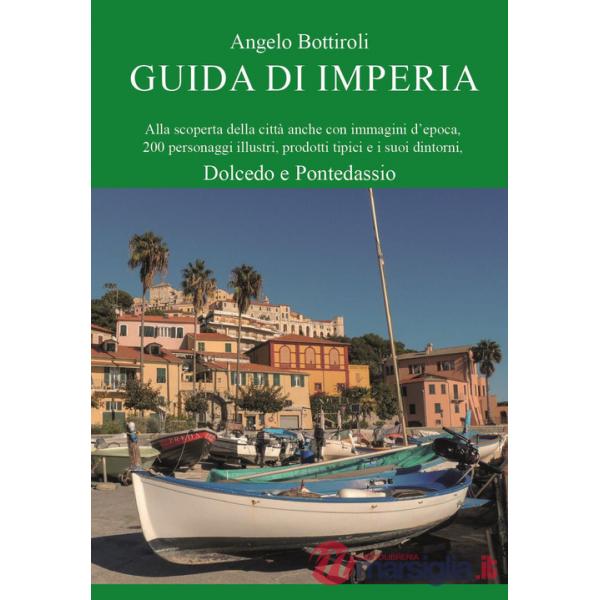 Guida di Imperia. Alla scoperta della città anche con immagini d'epoca, 200 personaggi illustri, prodotti tipici e i suoi dintor
