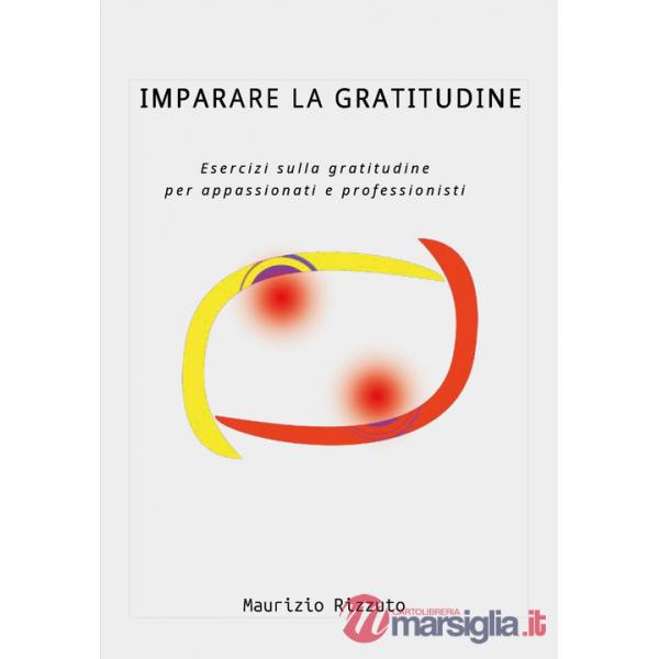 Imparare la gratitudine. Esercizi sulla gratitudine per appassionati e professionisti