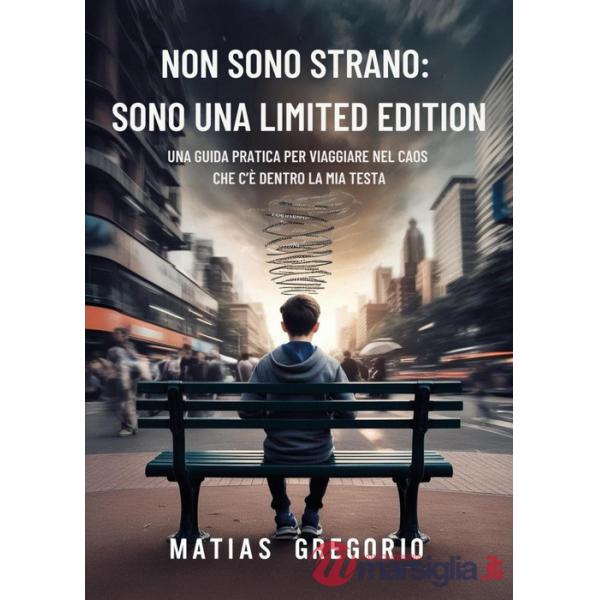 Non sono strano: sono una limited edition. Una guida pratica per viaggiare nel caos che c'è dentro la mia testa