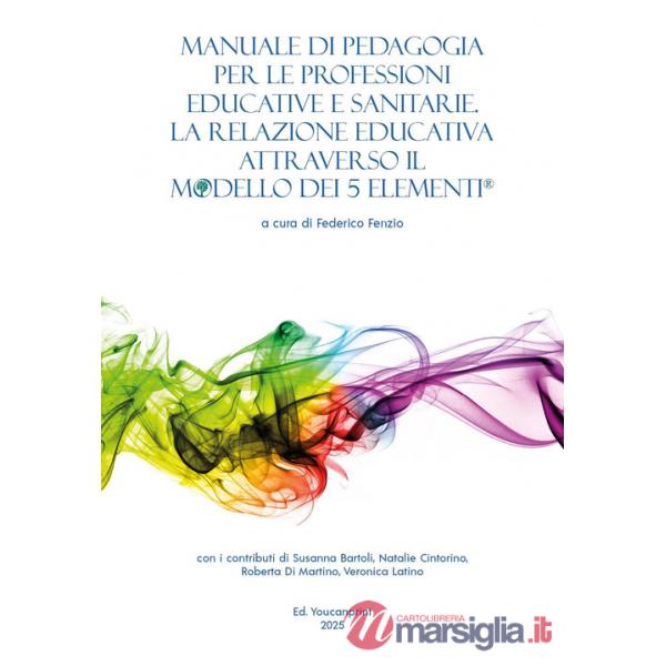 Manuale di pedagogia per le professioni educative e sanitarie. La relazione educativa attraverso il modello dei 5 elementi®