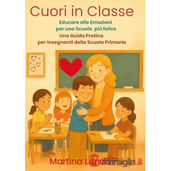 Cuori in classe. Educare alle emozioni per una scuola più felice. Una guida pratica per insegnanti della scuola primaria