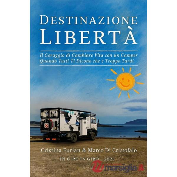 Destinazione libertà. Il coraggio di cambiare vita con un camper quando tutti ti dicono che è troppo tardi