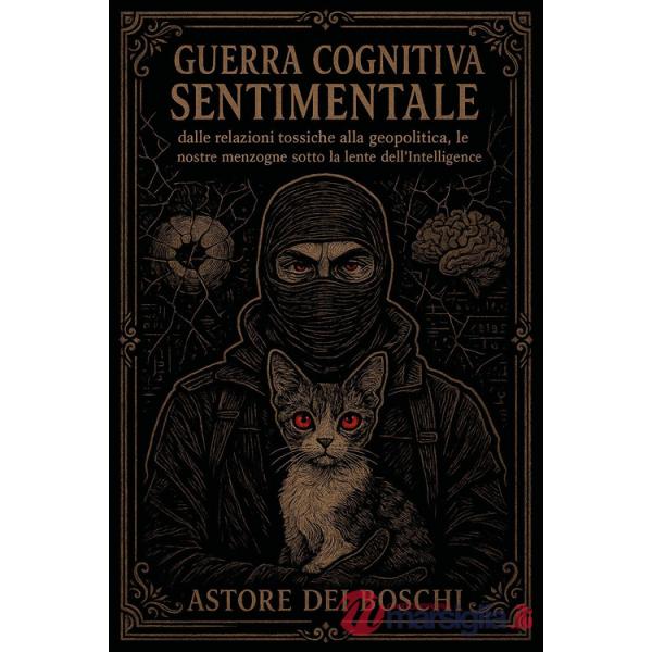 Guerra cognitiva sentimentale. Dalle relazioni tossiche alla geopolitica, le nostre menzogne sotto la lente dell'intelligence