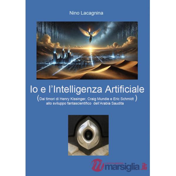 Io e l'Intelligenza Artificiale. Dai timori di Henry Kissinger, Craig Mundie e Eric Schmidt allo sviluppo fantascientifico dell'