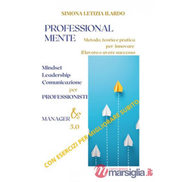 Professional-Mente: metodo, teoria e pratica per innovare il lavoro e avere successo. Mindset, leadership, comunicazione per pro