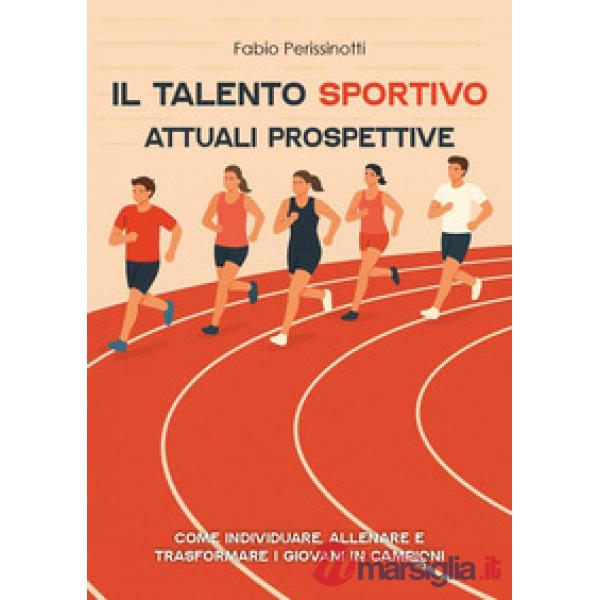 Talento sportivo. Attuali prospettive. Come individuare, allenare e trasformare i giovani in campioni (Il)