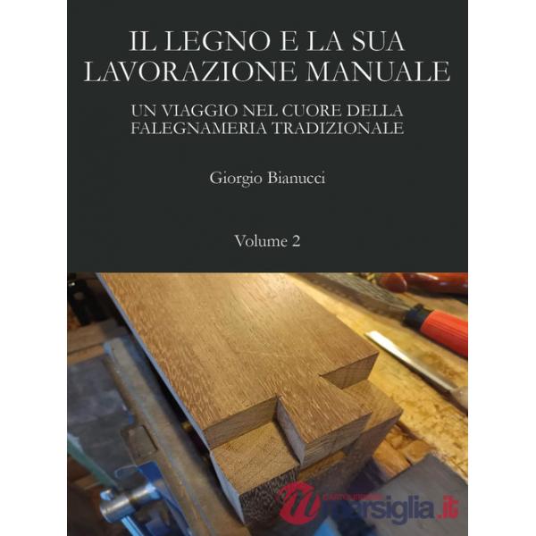 Legno e la sua lavorazione manuale. Un viaggio nel cuore della falegnameria tradizionale (Il). Vol. 2