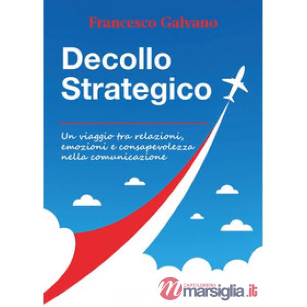 Decollo strategico. Un viaggio tra relazioni, emozioni e consapevolezza nella comunicazione