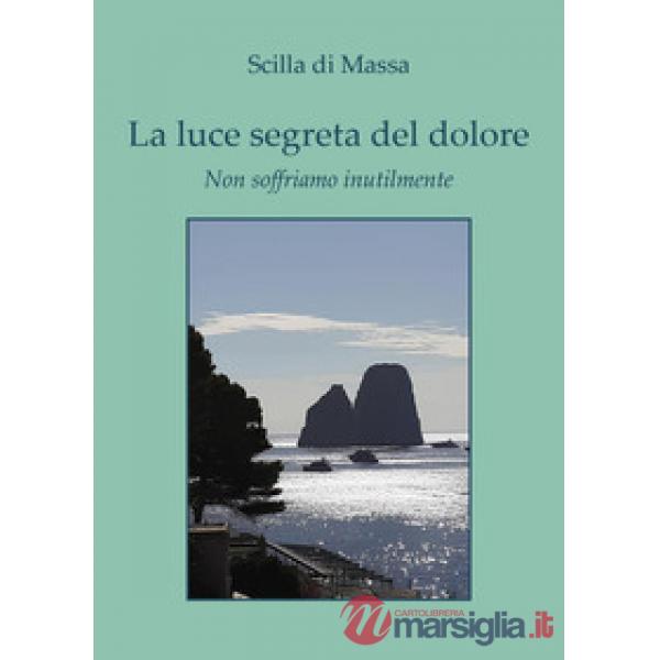 Luce segreta del dolore. Non soffriamo inutilmente (La)