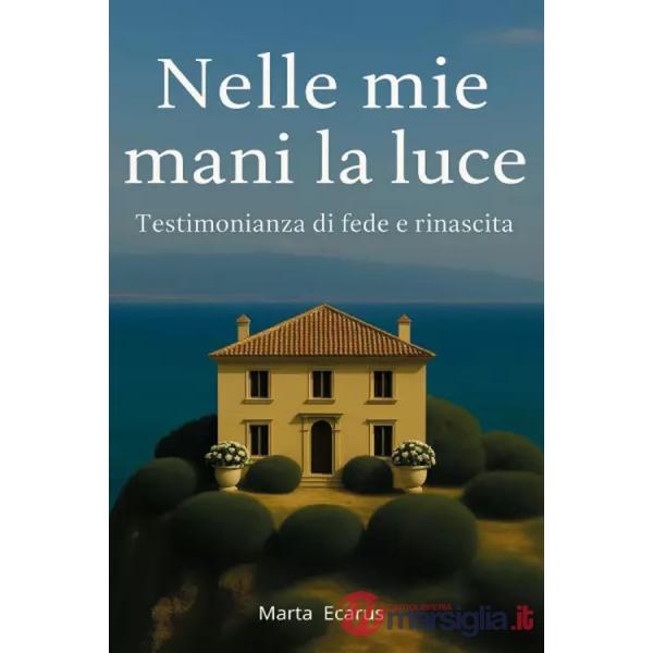 Nelle mie mani la luce. Testimonianza di fede e rinascita