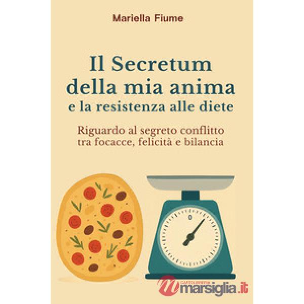 Secretum della mia anima e la resistenza alle diete. Riguardo al segreto conflitto tra focacce, felicità e bilancia (Il)