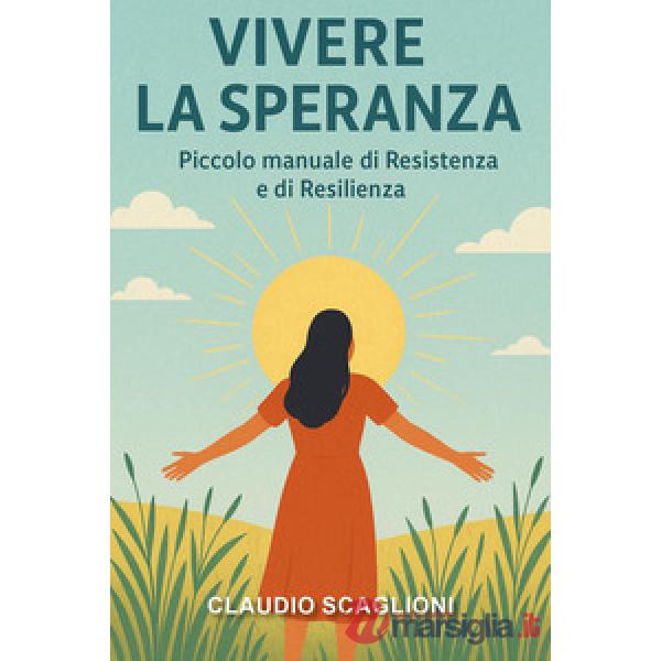 Vivere la speranza. Piccolo manuale di resistenza e di resilienza