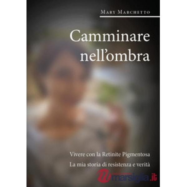Camminare nell'ombra. Vivere con la retinite pigmentosa. La mia storia di resistenza e verità