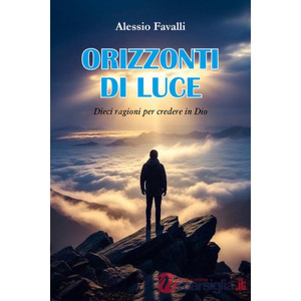 Orizzonti di luce. Dieci ragioni per credere in Dio