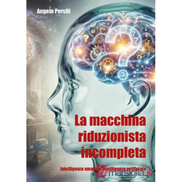 Macchina riduzionista incompleta. Intelligenza umana e intelligenza artificiale (La)