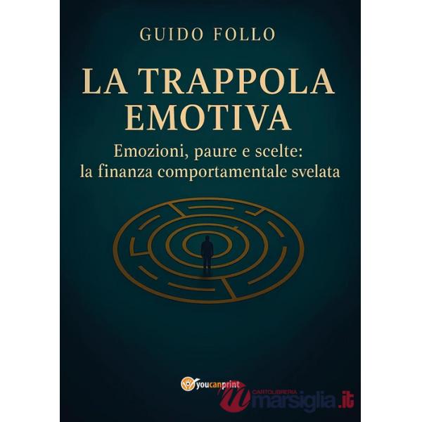 Trappola emotiva. Emozioni, paure e scelte: la finanza comportamentale svelata (La)