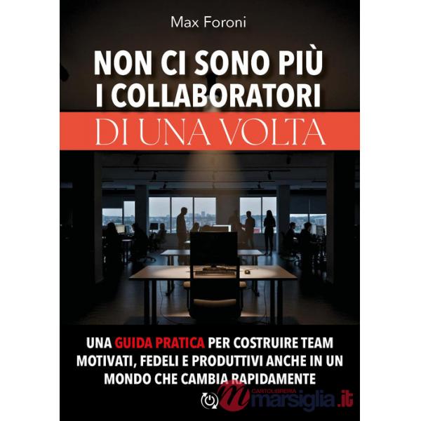 Non ci sono più i collaboratori di una volta. Una guida pratica per costruire team motivati, fedeli e produttivi anche in un mon
