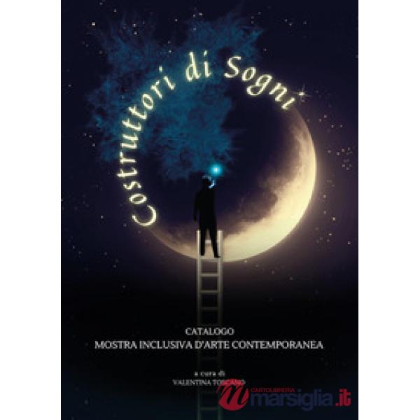Costruttori di sogni. Catalogo mostra inclusiva d'arte contemporanea