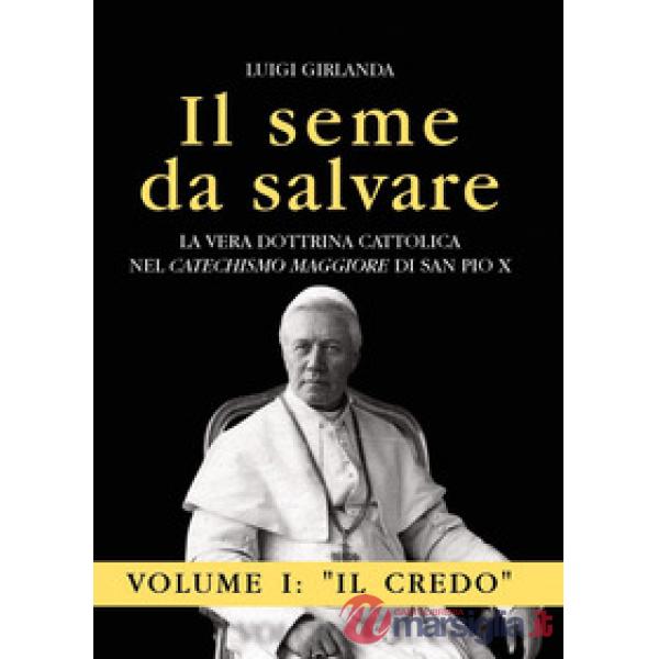 Seme da salvare. La vera dottrina cattolica nel «Catechismo Maggiore» di San Pio X (Il). Vol. 1: Il Credo