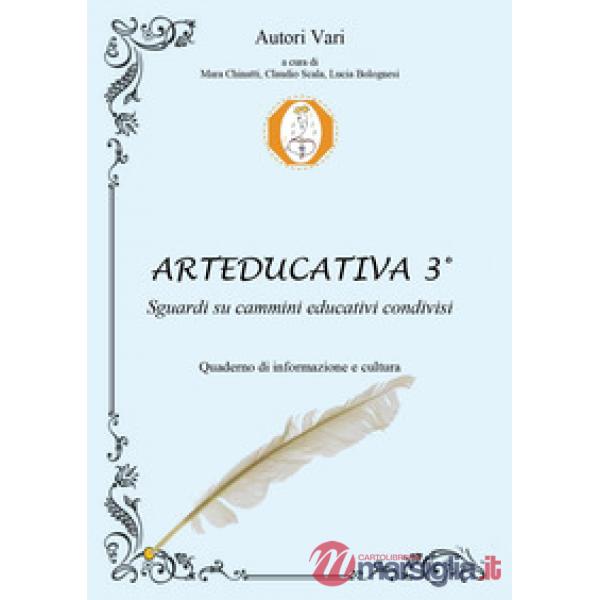 Arteducativa. Sguardi su cammini educativi condivisi. Quaderno semestrale di informazione e cultura. Vol. 3