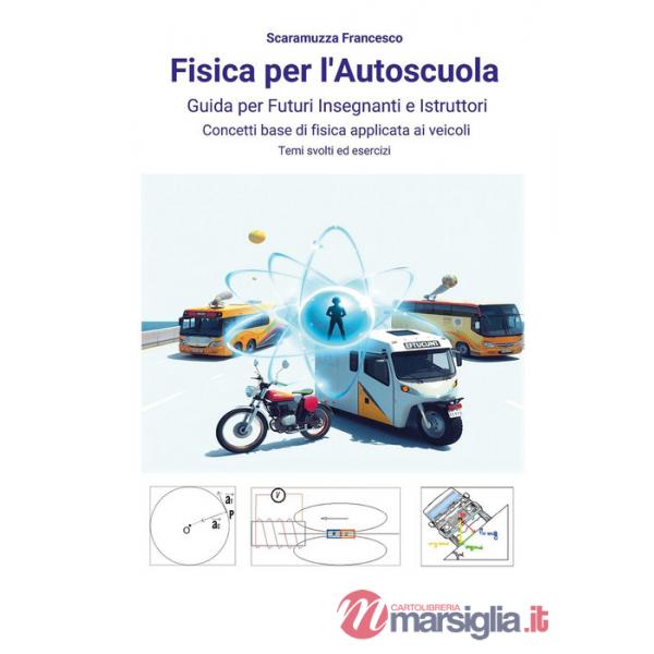 Fisica per l'autoscuola. Guida per futuri insegnanti e istruttori. Concetti base di fisica applicata ai veicoli con temi svolti 