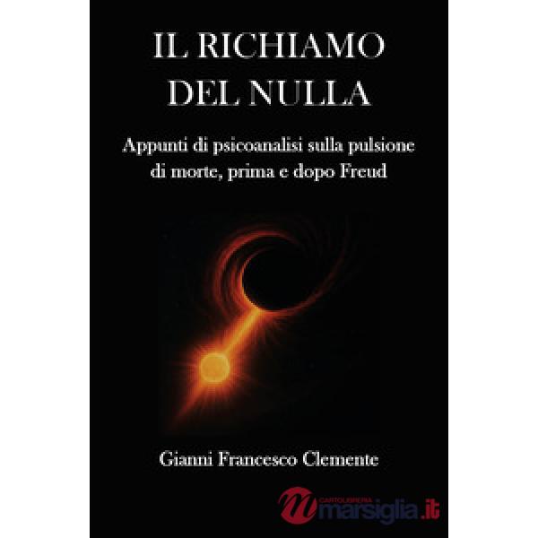Richiamo del nulla. Appunti di psicoanalisi sulla pulsione di morte, prima e dopo Freud (Il)