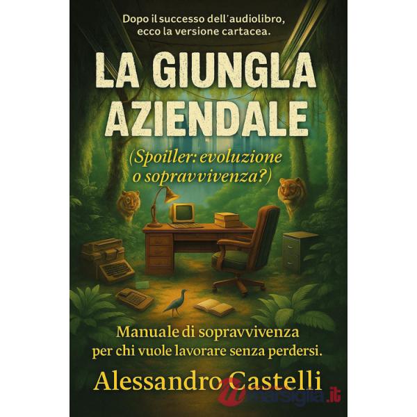 Giungla aziendale (spoiler: evoluzione o sopravvivenza?). Manuale di sopravvivenza per chi vuole lavorare senza perdersi (La)