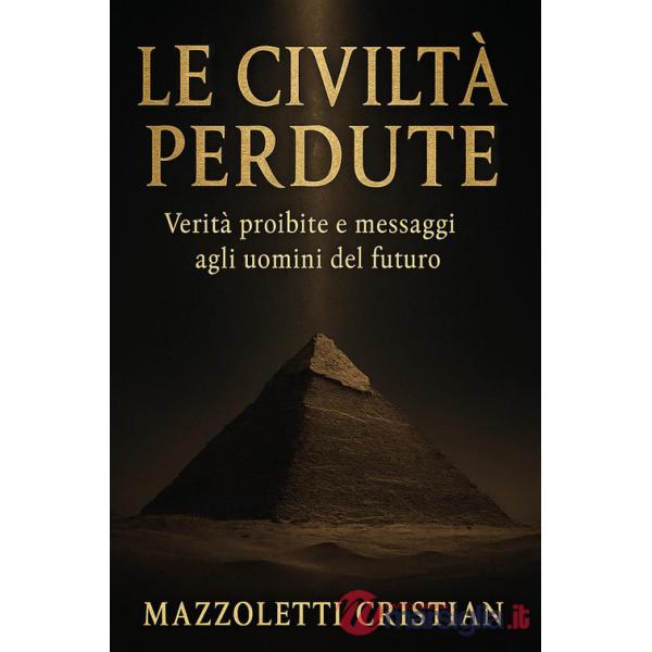 Civiltà perdute. Verità proibite e messaggi agli uomini del futuro (Le)