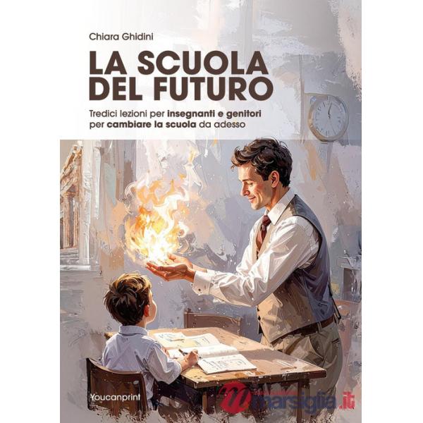 Scuola del futuro. Tredici lezioni per insegnanti e genitori per cambiare la scuola da adesso (La)