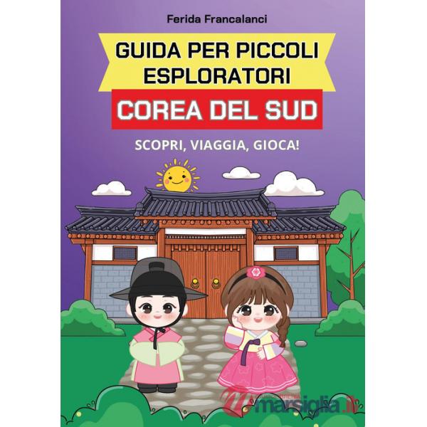 Guida per piccoli esploratori. Corea del Sud. Scopri, viaggia, gioca