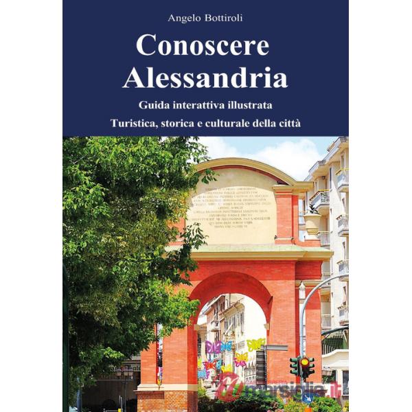 Conoscere Alessandria. Guida interattiva illustrata, turistica, storica e culturale della città. Ediz. illustrata. Con QR code