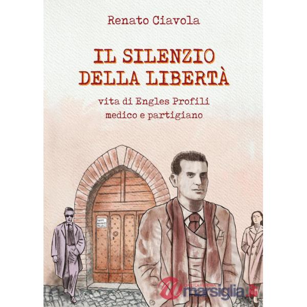 Silenzio della libertà. Vita di Engles Profili medico e partigiano (Il)