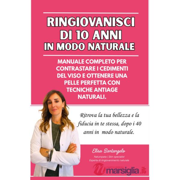 Ringiovanisci di 10 anni in modo naturale, Manuale completo per contrastare i cedimenti del viso e ottenere una pelle perfetta c