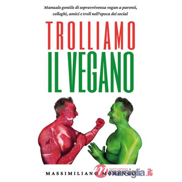 Trolliamo il vegano. Manuale gentile di sopravvivenza vegan a parenti, colleghi, amici e troll nell'epoca dei social