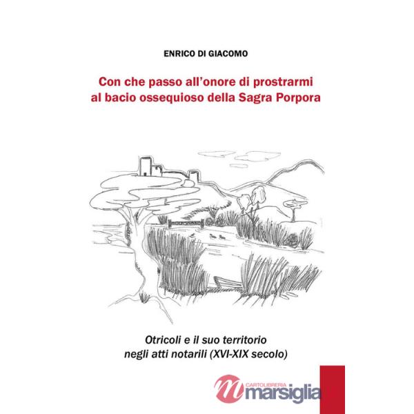 Con che passo all'onore di prostrarmi al bacio ossequioso della Sagra Porpora. Otricoli e il suo territorio negli atti notarili 