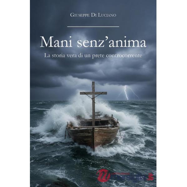 Mani senz'anima. La storia vera di un prete controcorrente