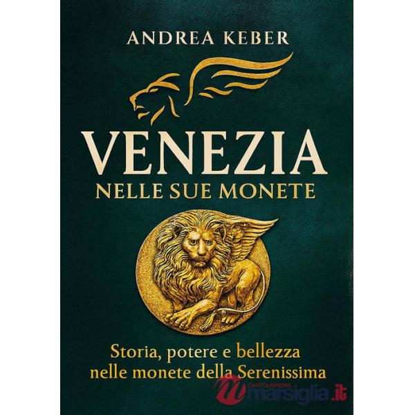 Venezia nelle sue monete. Storia, potere e bellezza nelle monete della Serenissima