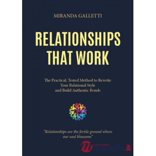 Relationships that work. The practical, tested method to rewrite your relational style and build authentic bonds