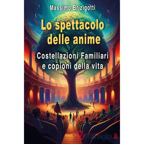 Spettacolo delle anime. Costellazioni Familiari e copioni della vita (Lo)