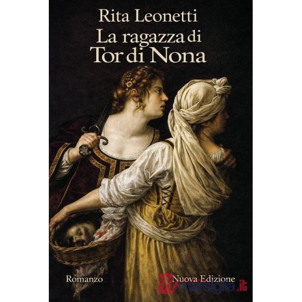 Ragazza di Tor di Nona. Una storia di donne, arte e vita violenta nella Roma del primo Seicento (La)