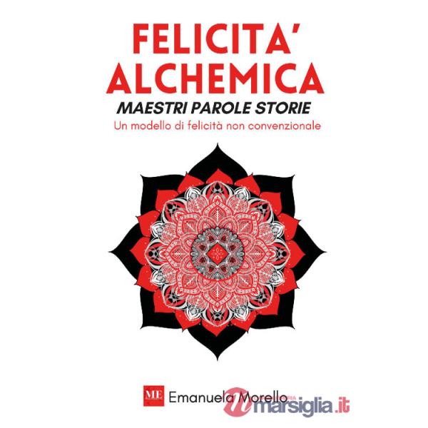 Felicità alchemica. Maestri parole storie. Un modello di felicità non convenzionale